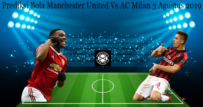 Prediksi Bola Manchester United Vs AC Milan 3 Agustus 2019