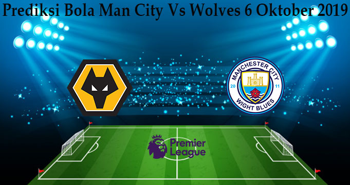 Prediksi Bola Man City Vs Wolves 6 Oktober 2019