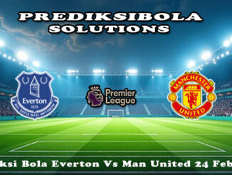 Prediksi Bola Everton Vs Man United 24 Feb 2026