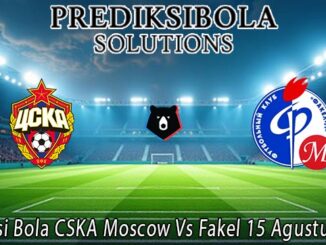 Prediksi Bola CSKA Moscow Vs Fakel 15 Agustus 2026